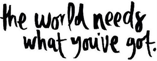The world needs what you've got 