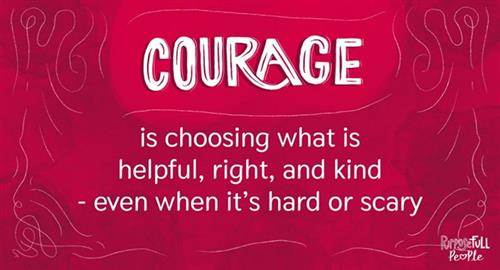 Courage is choosing what is helpful, right, and kind - even when it's hard or scary.